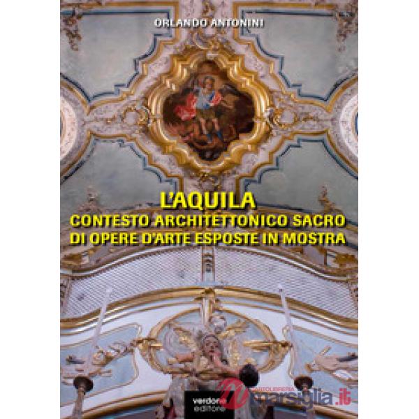 L'Aquila. Contesto architettonico sacro di opere d'arte esposte in mostra. Ediz. illustrata