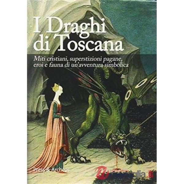 Draghi di Toscana. Eroi e fauna di un'avventura simbolica