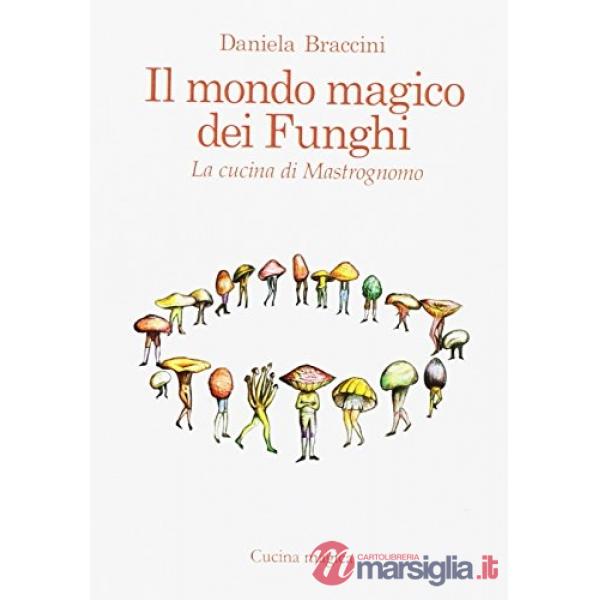 Mondo magico dei funghi. La cucina di Mastrognomo (Il)