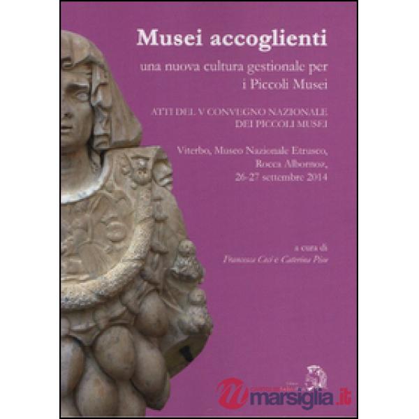 Musei accoglienti. Una nuova cultura gestionale per i piccoli musei. Atti del 5º