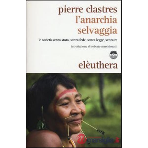 Anarchia selvaggia. Le società senza stato, senza fede, senza legge, senza re (L')