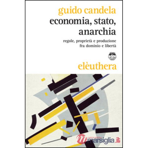 Economia, stato, anarchia. Regole, proprietà e produzione fra dominio e libertà