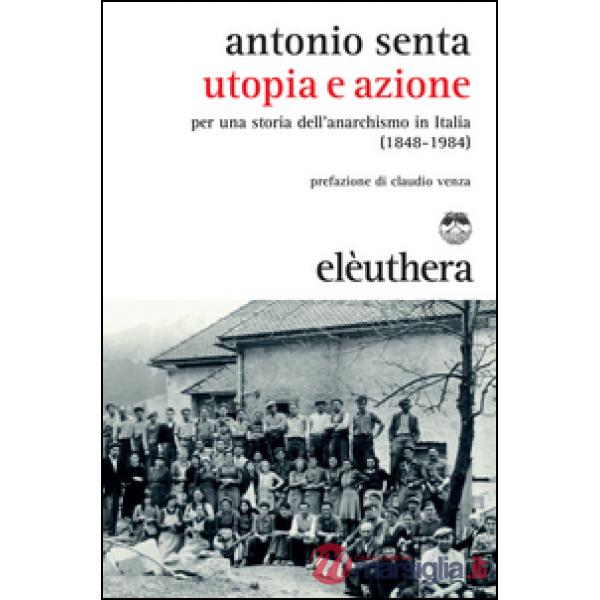 Utopia e azione. Per una storia dell'anarchismo in Italia (1848-1984)