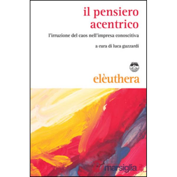 Pensiero acentrico. L'irruzione del caos nell'impresa conoscitiva (Il)