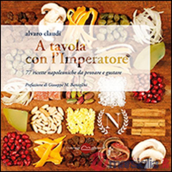 A tavola con l'imperatore. 77 ricette napoleoniche da provare e gustare