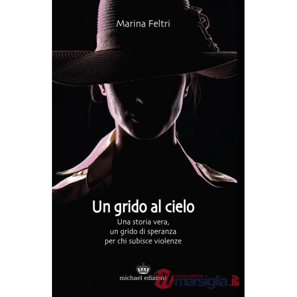 Grido al cielo. Una storia vera, un grido di speranza per chi subisce violenze (Un)