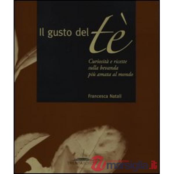 Il gusto del tè. Curiosità e ricette sulla bevanda più amata al mondo