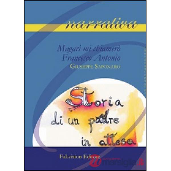 Magari mi chiamerò Francesco Antonio. Storia di un padre in attesa