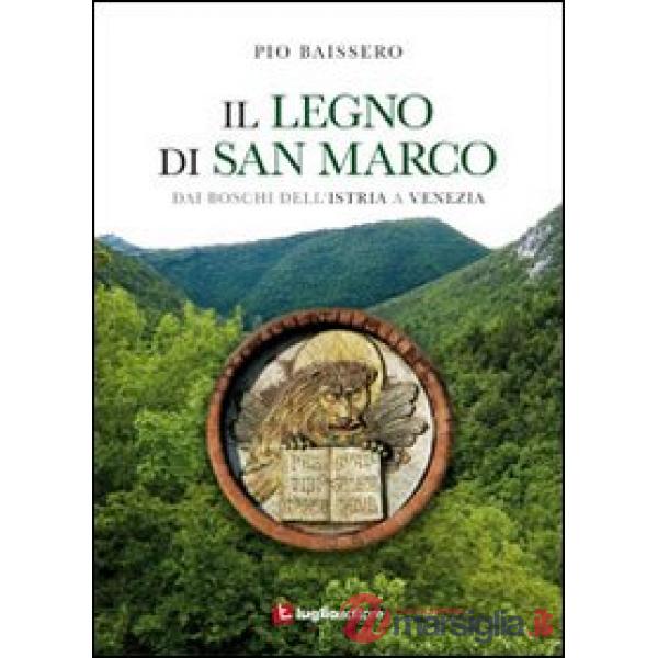 Legno di San Marco. Dai boschi dell'Istria a Venezia (Il)
