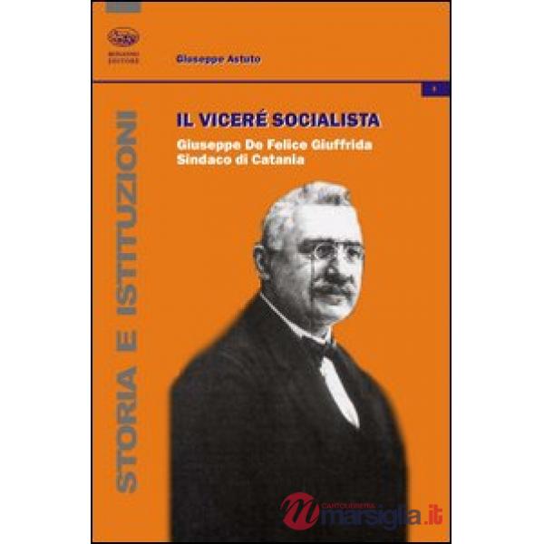 Vicerè socialista. Giuseppe De Felice Giuffrida, sindaco di Catania (Il)