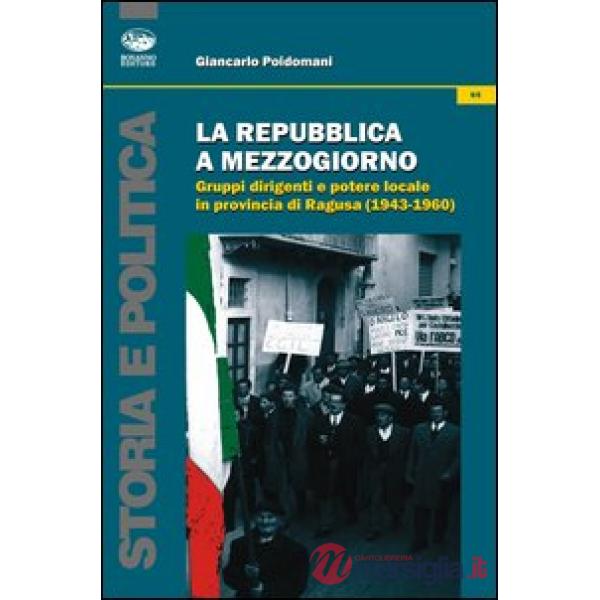 Repubblica a Mezzogiorno. Gruppi dirigenti e potere locale in provincia di Ragusa (1953-1960) (La)