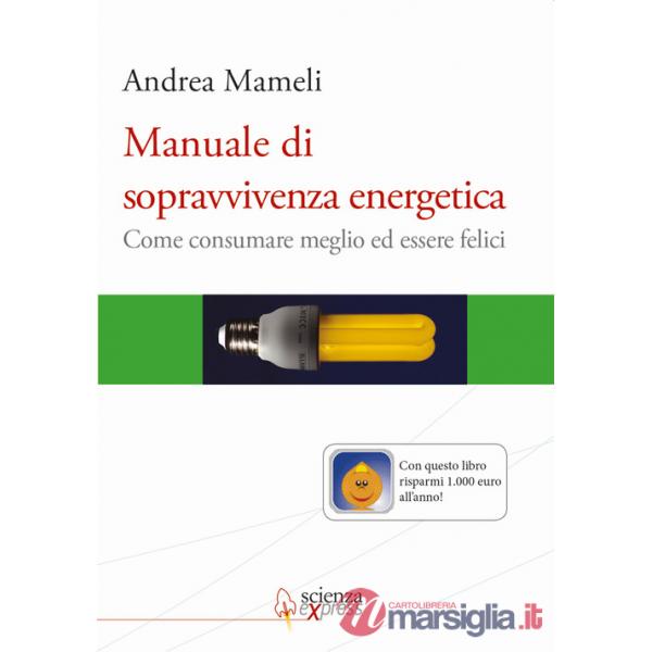Manuale di sopravvivenza energetica. Come consumare meglio ed essere felici