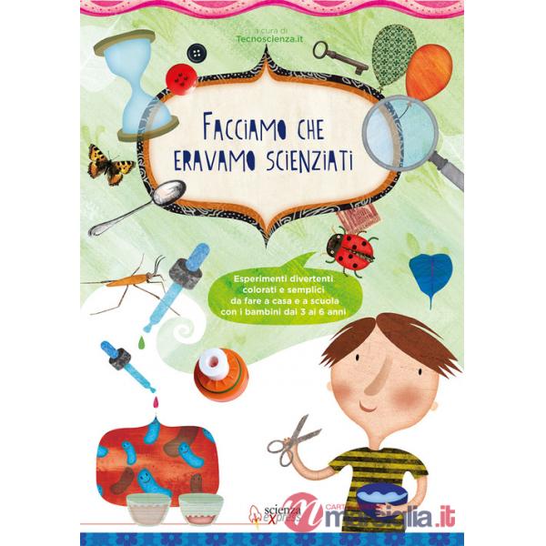 Facciamo che eravamo scienziati. Esperimenti divertenti, colorati e semplici, da fare a casa e a scuola con i bambini dai 3 ai 6