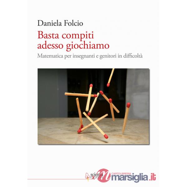 Basta compiti adesso giochiamo. Matematica per insegnanti e genitori in difficoltà