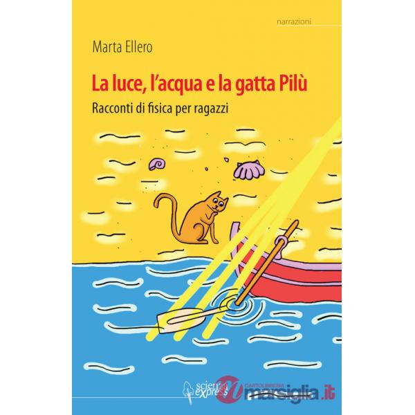 Luce, l'acqua e la gatta Pilù. Racconti di fisica per ragazzi (La)