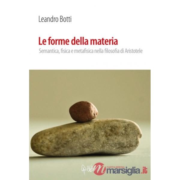 Forme della materia. Semantica, fisica e metafisica nella filosofia di Aristotele (Le)