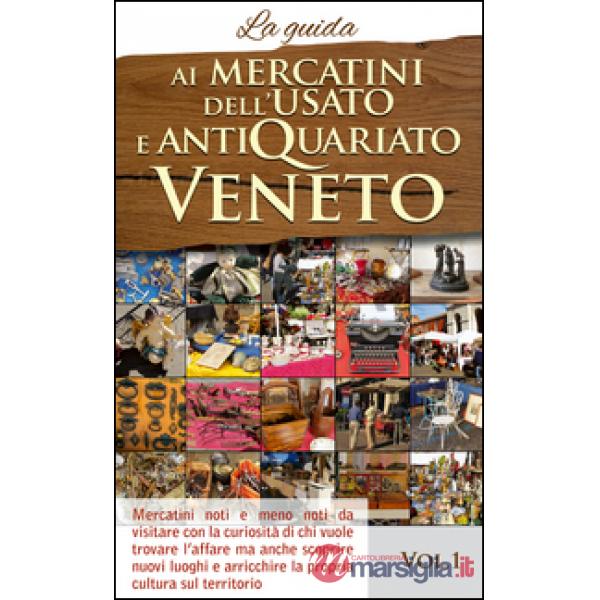 Ai mercatini dell'usato e antiquariato veneto. La guida. Mercatini noti e meno n