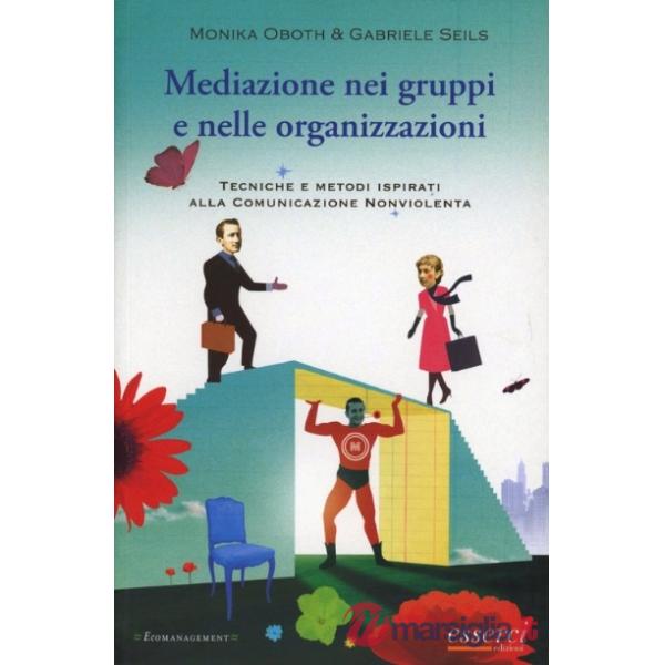 Mediazione nei gruppi e nelle organizzazioni. Tecniche e metodi ispirati alla Cnv