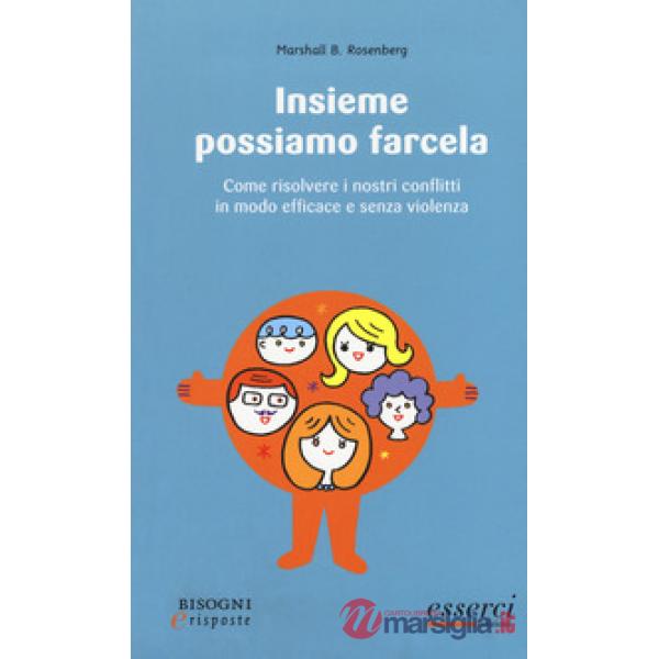 Insieme possiamo farcela. Come risolvere i nostri conflitti in modo efficace e senza violenza