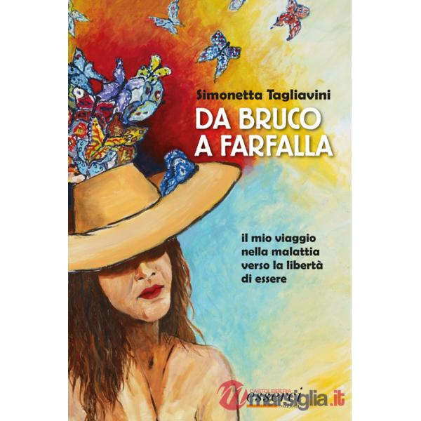 Da bruco a farfalla. Il mio viaggio nella malattia verso la libertà di essere