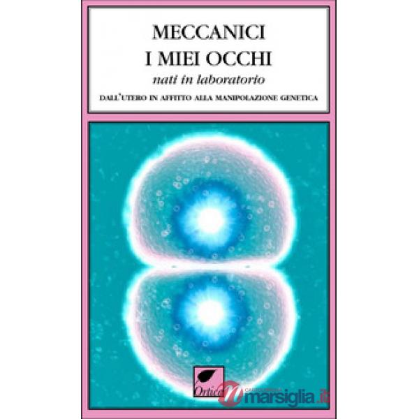 Meccanici i miei occhi nati in laboratorio. Dall'utero in affitto alla manipolazione genetica