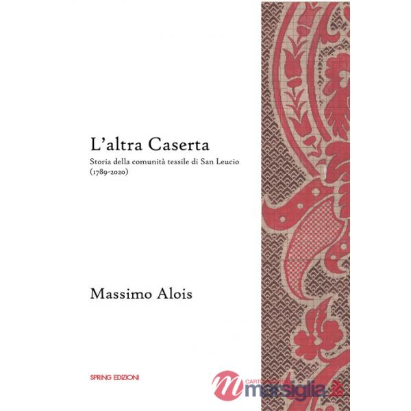 Altra Caserta. Storia della comunità tessile di San Leucio (1789-2020) (L')