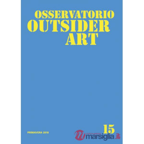 Osservatorio outsider art. Ediz. illustrata. Vol. 15: Primavera 2018