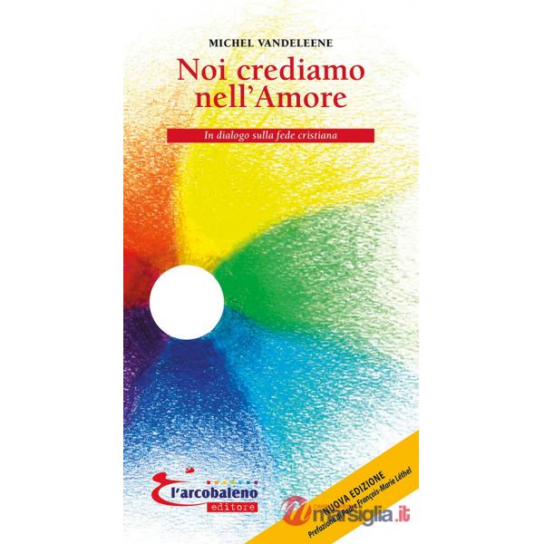 Noi crediamo nell'amore. In dialogo sulla fede cristiana