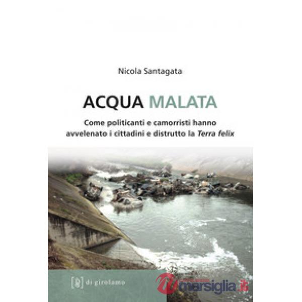 Acqua malata. Come politicanti e camorristi hanno avvelenato i cittadini e distrutto la Terra felix