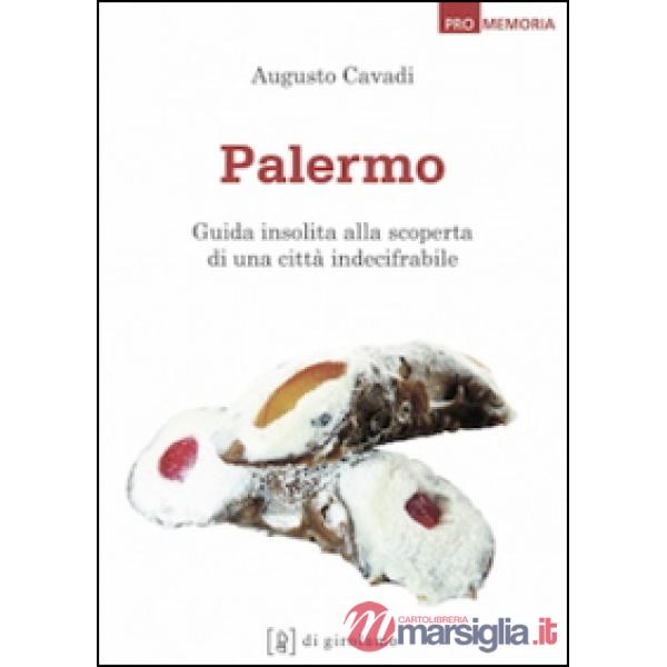 Palermo. Guida insolita alla scoperta di una città indecifrabile