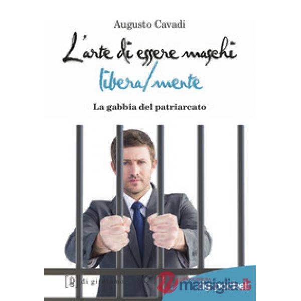 Arte di essere maschi libera/mente. La gabbia del patriarcato (L')