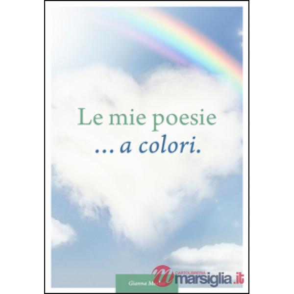 Mie poesie... a colori. Dedicate alla vita (Le)
