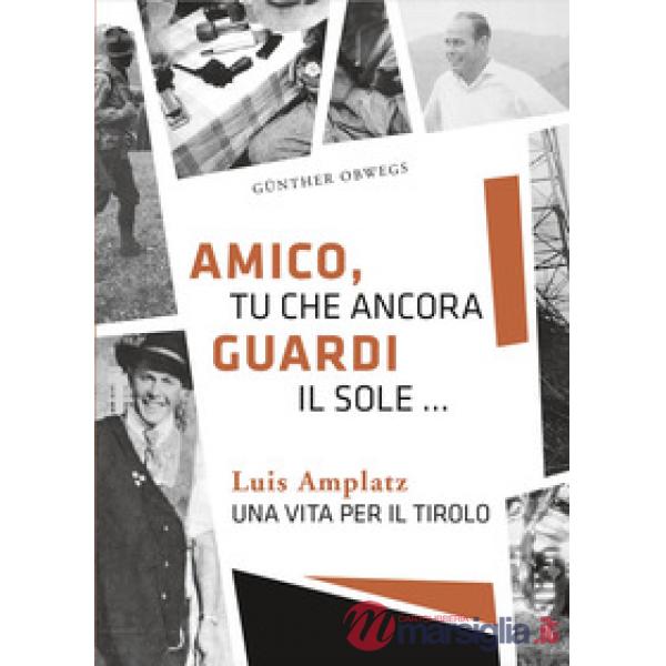 Amico, tu che ancora guardi il sole ... Luis Amplatz una vita per il Tirolo