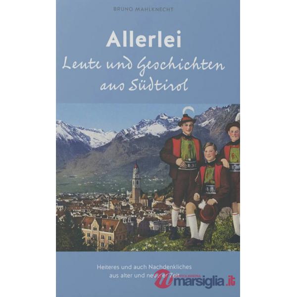 Allerlei Leute und Geschichten aus Südtirol. Heiteres und auch Nachdenkliches aus alter und neuerer Zeit