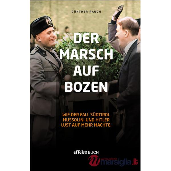 Marsch auf Bozen. Wie der Fall Südtirol Mussolini und Hitler Lust auf mehr machte (Der)