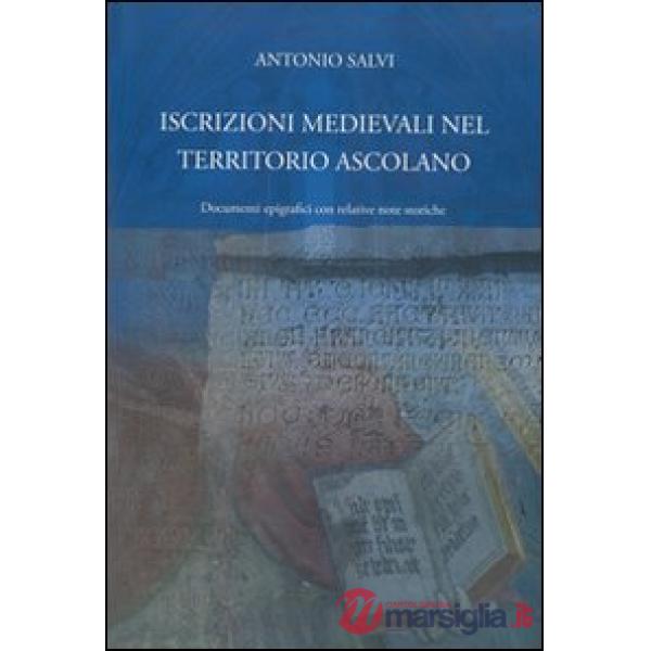 Iscrizioni medievali nel territorio ascolano. Documenti epigrafici con relative note storiche