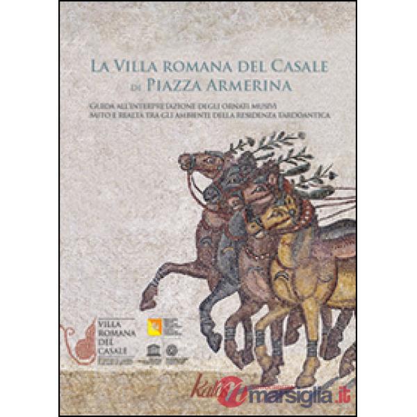 Villa romana del Casale di Piazza Armerina. Guida all'interpretazione degli ornati musivi. Mito e realtà tra gli ambienti delle 