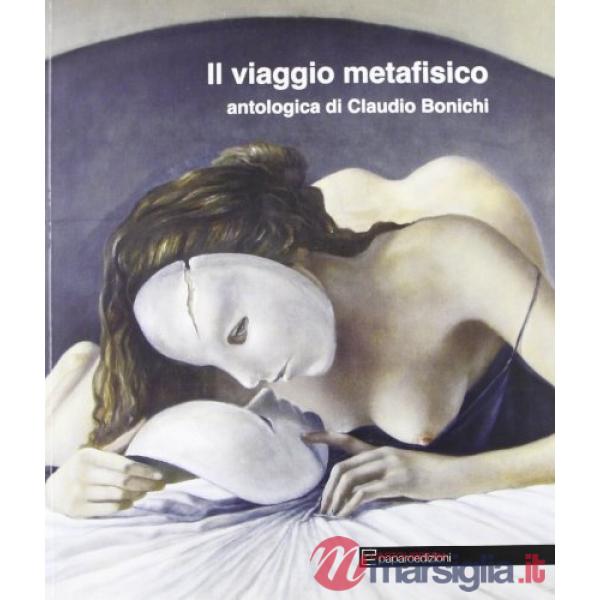 Viaggio metafisico. Antologica di Claudio Bonichi. Ediz. illustrata (Il)