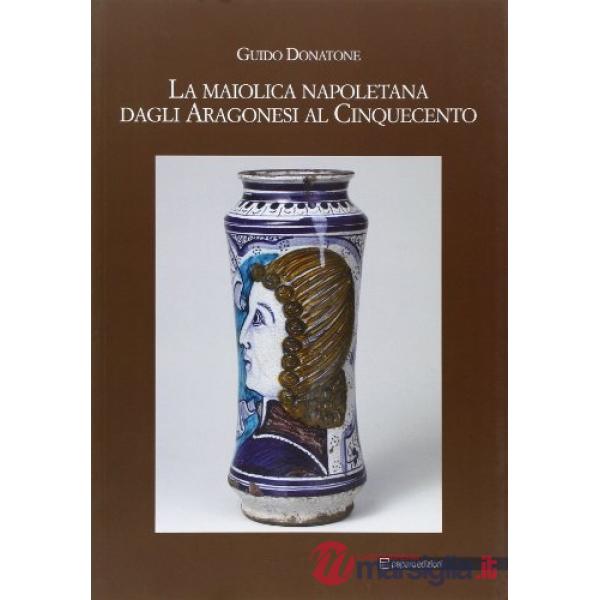Maiolica napoletana degli aragonesi. Ediz. illustrata