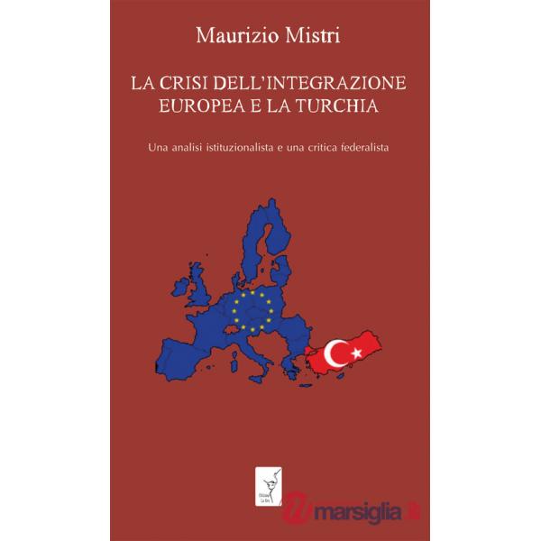Crisi dell'integrazione europea e la Turchia. Una analisi istituzionalista ed una critica federalista (La)