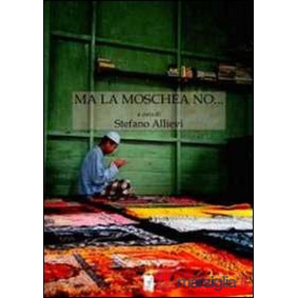 Ma la moschea no... I conflitti sui luoghi di culto islamici. Il contesto europeo, il caso italiano, le specificità del nordest