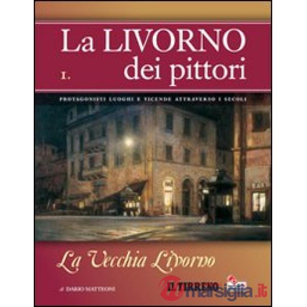 Livorno dei pittori (La). Vol. 1: La vecchia Livorno