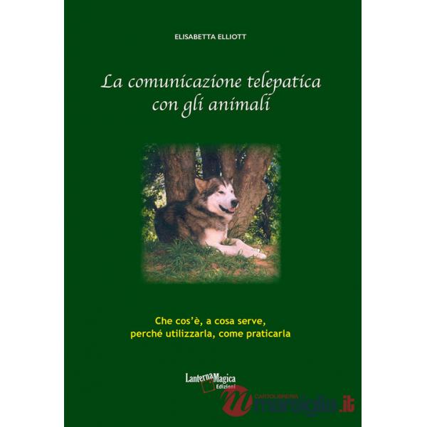 Comunicazione telepatica con gli animali. Che cos'è, a cosa serve, perchè utilizzarla, come praticarla (La)