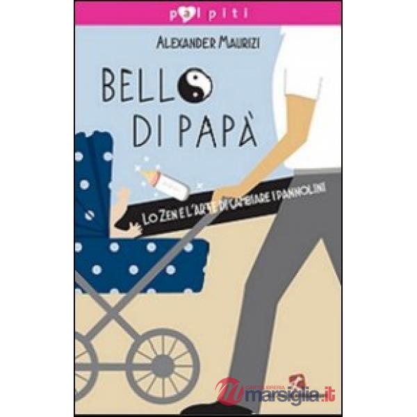 Bello di papà. Lo Zen e l'arte di cambiare i pannolini