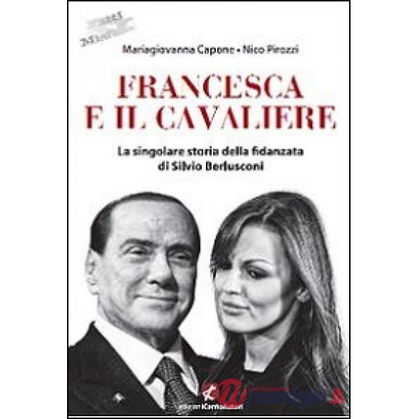 Francesca e il Cavaliere. La singolare storia della fidanzata di Silvio Berlusconi