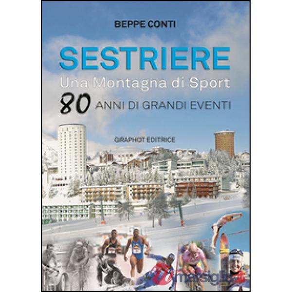 Sestriere. Una montagna di sport. 80 anni di grandi eventi