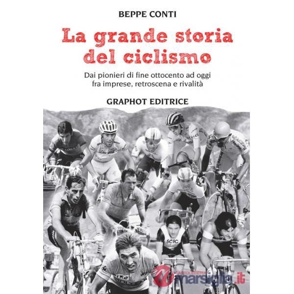 Grande storia del ciclismo. Dai pionieri di fine ottocento a oggi, fra imprese, rivalità e retroscena (La)
