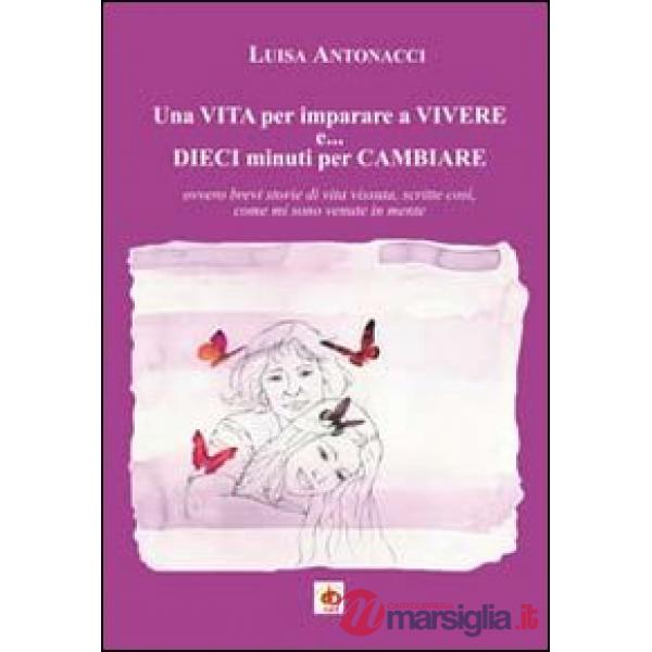 Vita per imparare a vivere e... dieci minuti per cambiare. Ovvero brevi storie d