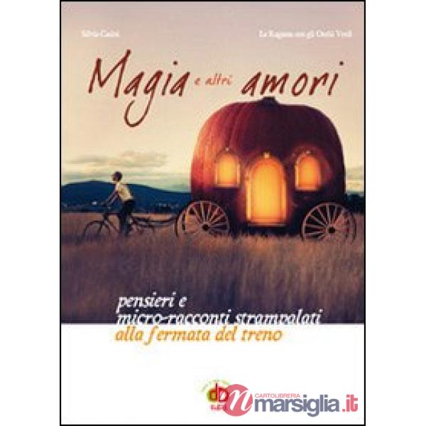 Magia e altri amori. Pensieri e micro-racconti strampalati alla fermata del tren