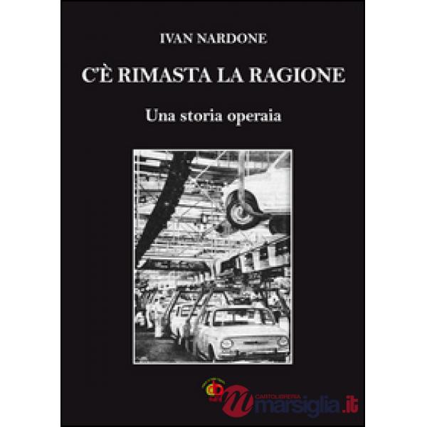 C'è rimasta la ragione. Una storia operaia